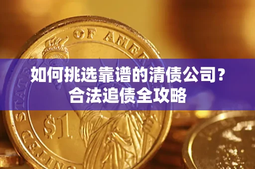 北京如何挑选靠谱的清债公司？合法追债全攻略