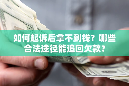 北京如何起诉后拿不到钱？哪些合法途径能追回欠款？