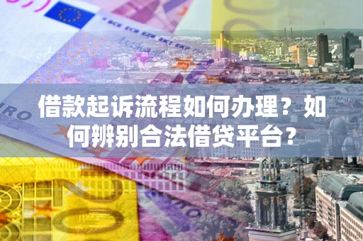 北京借款起诉流程如何办理？如何辨别合法借贷平台？
