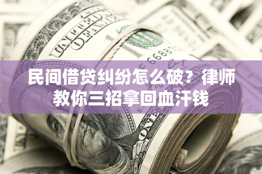 北京民间借贷纠纷怎么破？律师教你三招拿回血汗钱