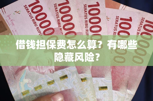 北京借钱担保费怎么算？有哪些隐藏风险？