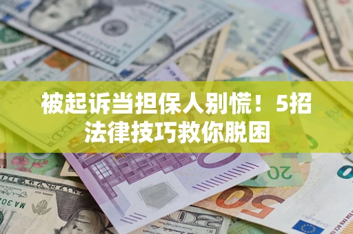 北京被起诉当担保人别慌！5招法律技巧救你脱困