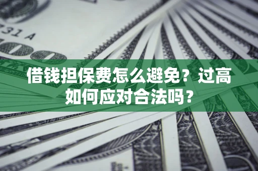 北京借钱担保费怎么避免？过高如何应对合法吗？