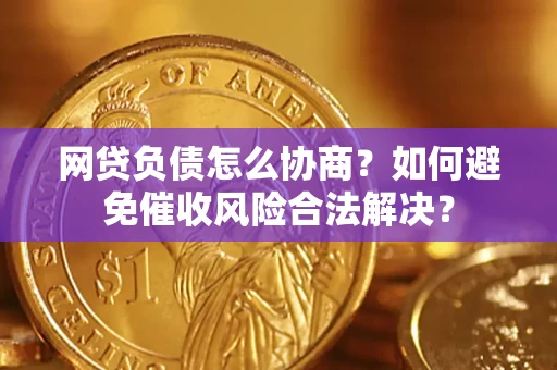 北京网贷负债怎么协商？如何避免催收风险合法解决？