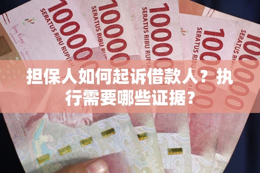 北京担保人如何起诉借款人？执行需要哪些证据？