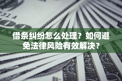 北京借条纠纷怎么处理？如何避免法律风险有效解决？