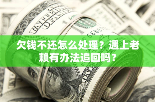 北京欠钱不还怎么处理？遇上老赖有办法追回吗？