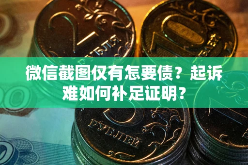 北京微信截图仅有怎要债？起诉难如何补足证明？