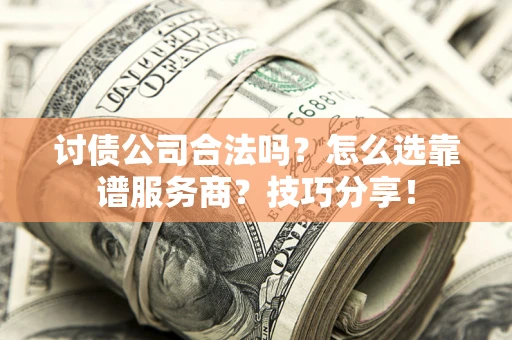 北京讨债公司合法吗？怎么选靠谱服务商？技巧分享！