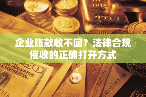北京企业账款收不回？法律合规催收的正确打开方式