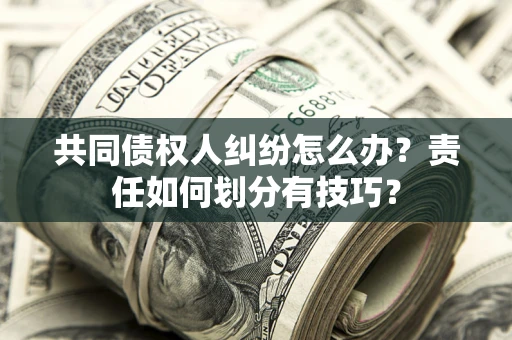 北京共同债权人纠纷怎么办？责任如何划分有技巧？