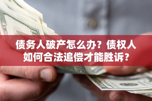 北京债务人破产怎么办？债权人如何合法追偿才能胜诉？