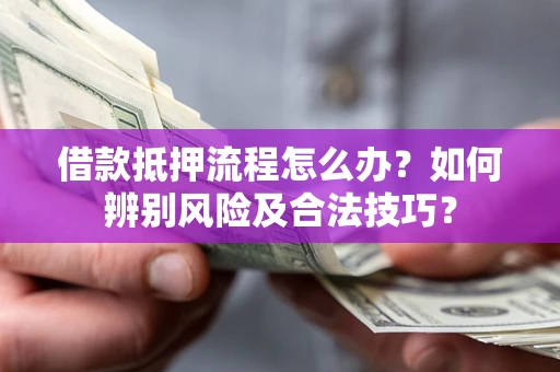 北京借款抵押流程怎么办？如何辨别风险及合法技巧？