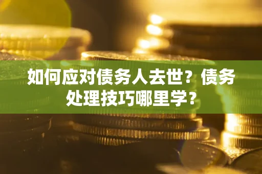 北京如何应对债务人去世？债务处理技巧哪里学？