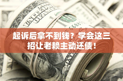 北京起诉后拿不到钱？学会这三招让老赖主动还债！