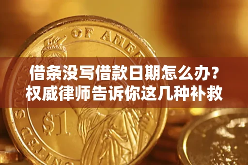 北京借条没写借款日期怎么办？权威律师告诉你这几种补救方法！