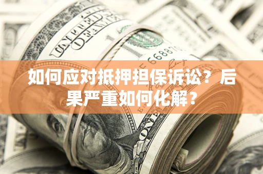 北京如何应对抵押担保诉讼？后果严重如何化解？