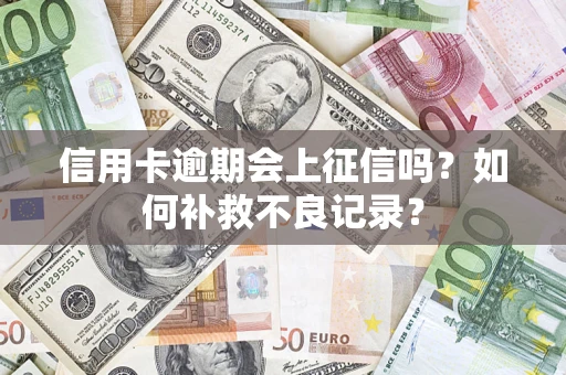 北京信用卡逾期会上征信吗？如何补救不良记录？