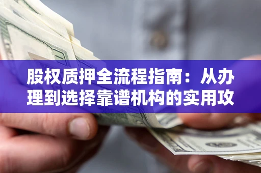 北京股权质押全流程指南：从办理到选择靠谱机构的实用攻略