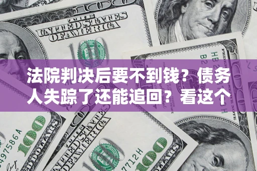 北京法院判决后要不到钱？债务人失踪了还能追回？看这个方法！