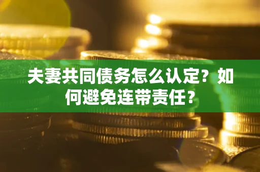 北京夫妻共同债务怎么认定？如何避免连带责任？