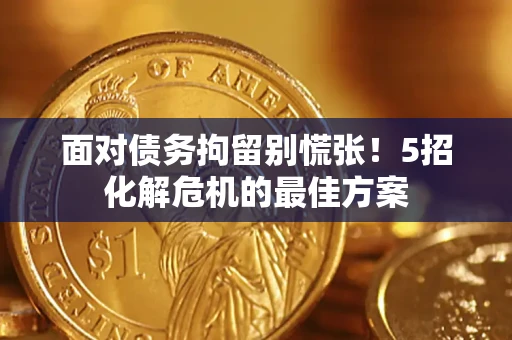 北京面对债务拘留别慌张！5招化解危机的最佳方案