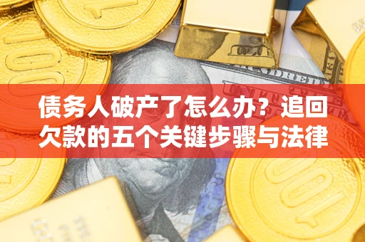 北京债务人破产了怎么办？追回欠款的五个关键步骤与法律策略