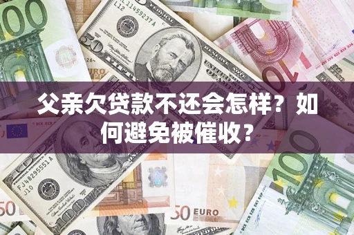 北京父亲欠贷款不还会怎样？如何避免被催收？