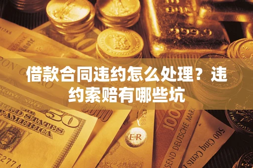 北京借款合同违约怎么处理？违约索赔有哪些坑