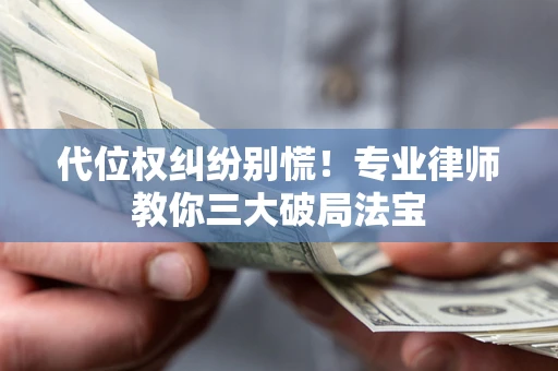 北京代位权纠纷别慌！专业律师教你三大破局法宝