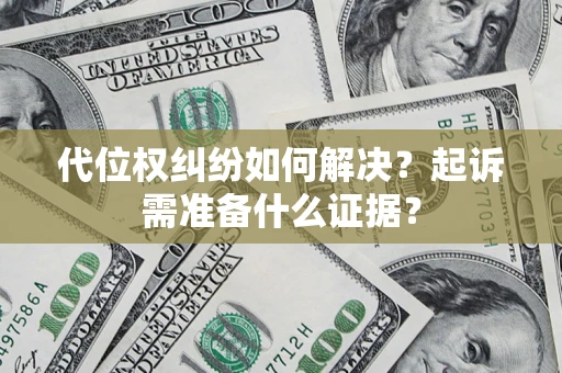 北京代位权纠纷如何解决？起诉需准备什么证据？