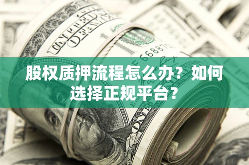 北京股权质押流程怎么办？如何选择正规平台？