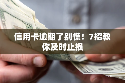 北京信用卡逾期了别慌！7招教你及时止损