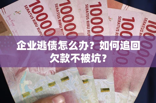北京企业逃债怎么办？如何追回欠款不被坑？