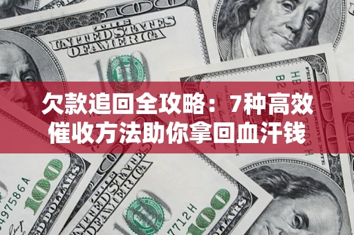 北京欠款追回全攻略：7种高效催收方法助你拿回血汗钱