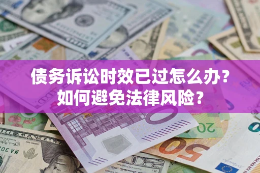 北京债务诉讼时效已过怎么办？如何避免法律风险？