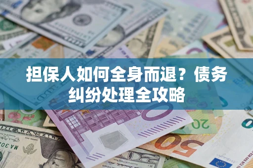 北京担保人如何全身而退？债务纠纷处理全攻略