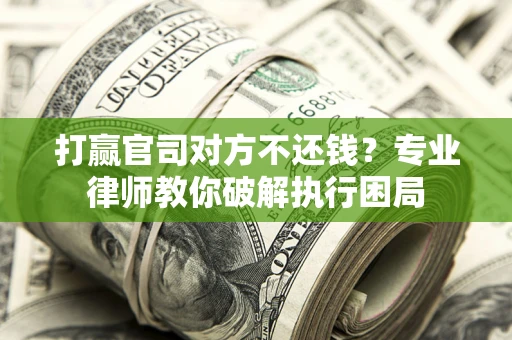 北京打赢官司对方不还钱？专业律师教你破解执行困局