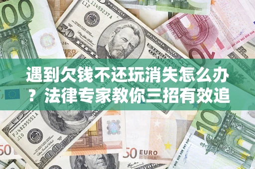 北京遇到欠钱不还玩消失怎么办？法律专家教你三招有效追债！