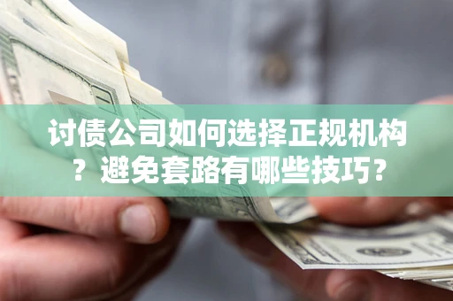 北京讨债公司如何选择正规机构？避免套路有哪些技巧？