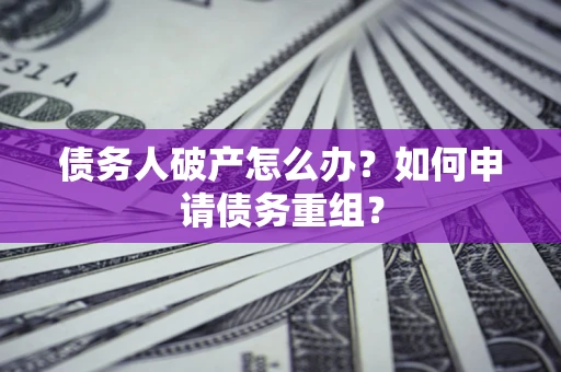 北京债务人破产怎么办？如何申请债务重组？
