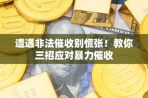 北京遭遇非法催收别慌张！教你三招应对暴力催收