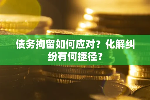 北京债务拘留如何应对？化解纠纷有何捷径？