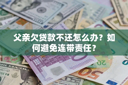 北京父亲欠贷款不还怎么办？如何避免连带责任？