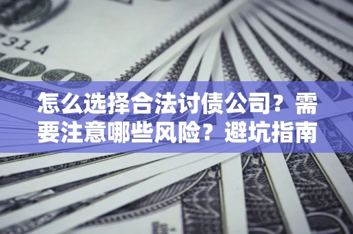北京怎么选择合法讨债公司？需要注意哪些风险？避坑指南来了！