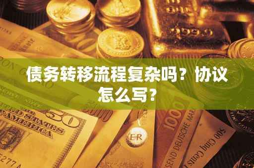 北京债务转移流程复杂吗？协议怎么写？