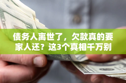 北京债务人离世了，欠款真的要家人还？这3个真相千万别弄错