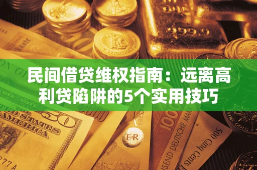 北京民间借贷维权指南：远离高利贷陷阱的5个实用技巧