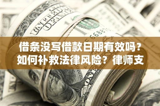 北京借条没写借款日期有效吗？如何补救法律风险？律师支招