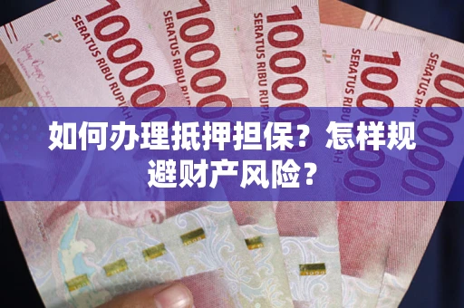 北京如何办理抵押担保？怎样规避财产风险？